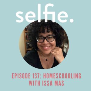 Homeschooling with Issa Mas + Why Is Uncertainty So Hard? | Selfie Podcast Episode 137