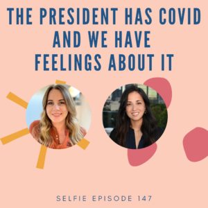 The President Has Covid and We Have Feelings About It | Selfie Podcast Episode 147