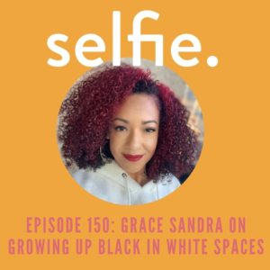 Grace Sandra on Growing Up Black in White Spaces | Selfie Podcast Episode 150