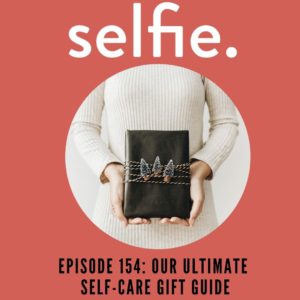 Our Annual Self-Care Gift Guide! | Selfie Podcast Episode 154